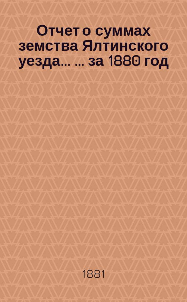 Отчет о суммах земства Ялтинского уезда ... ... за 1880 год