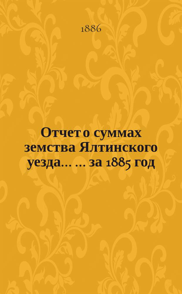Отчет о суммах земства Ялтинского уезда ... ... за 1885 год