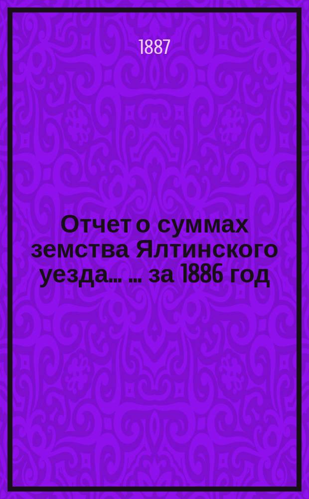Отчет о суммах земства Ялтинского уезда ... ... за 1886 год