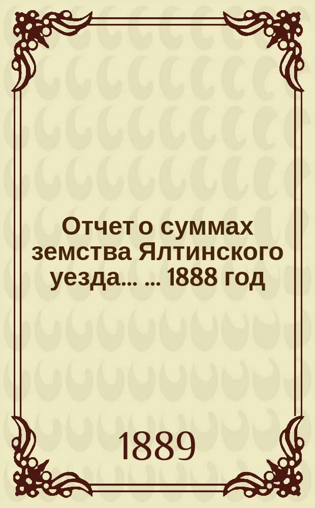 Отчет о суммах земства Ялтинского уезда ... ... 1888 год