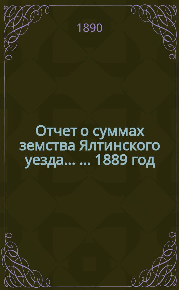 Отчет о суммах земства Ялтинского уезда ... ... 1889 год