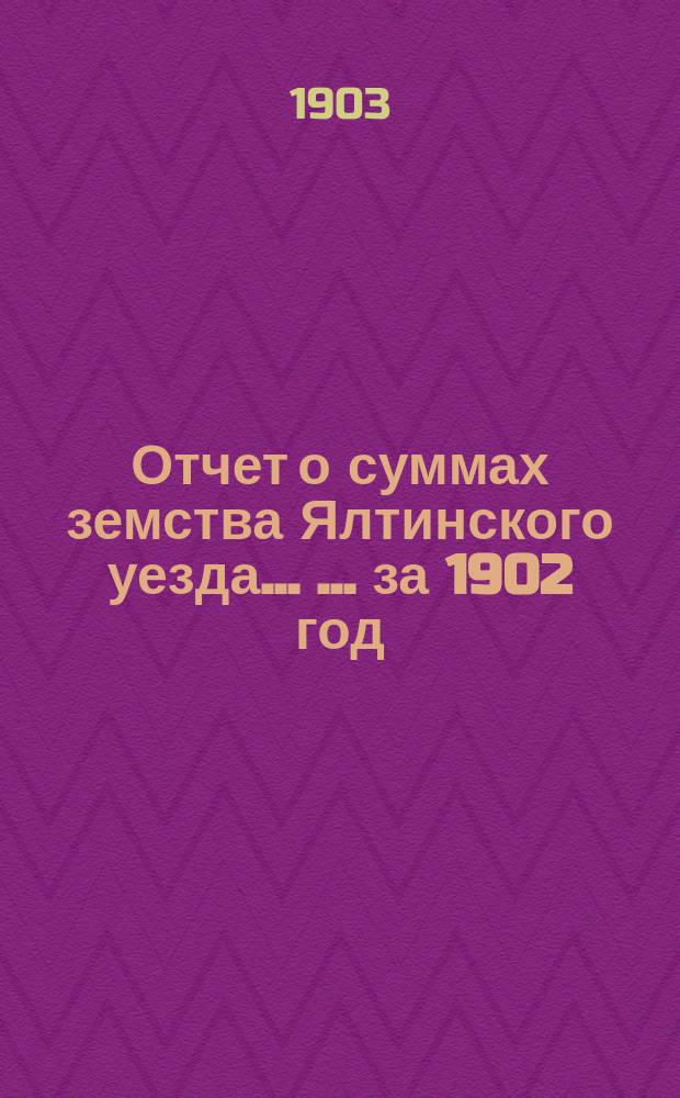 Отчет о суммах земства Ялтинского уезда ... ... за 1902 год