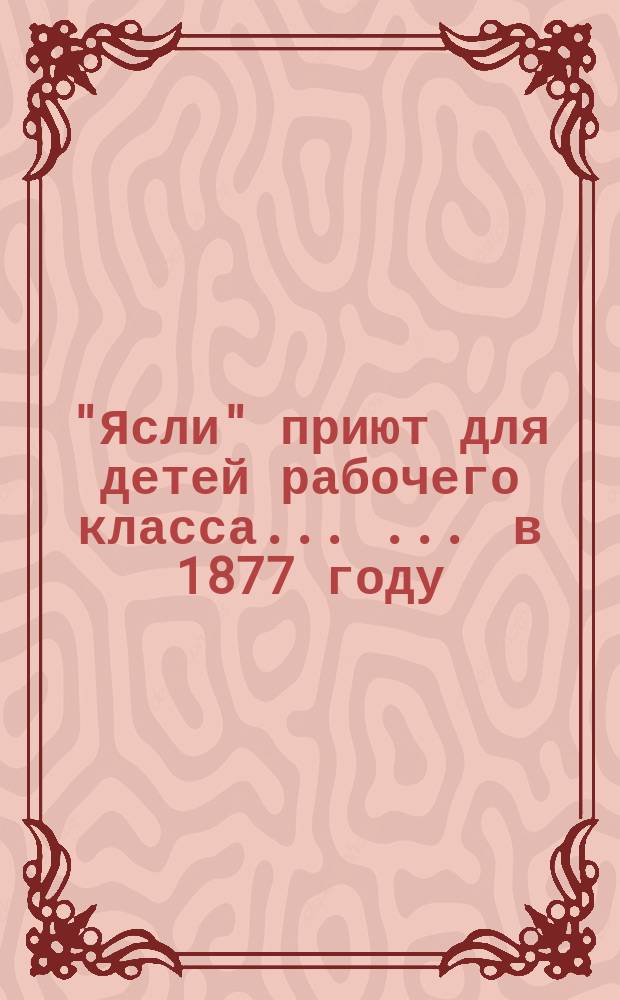 "Ясли" приют для детей рабочего класса ... ... в 1877 году
