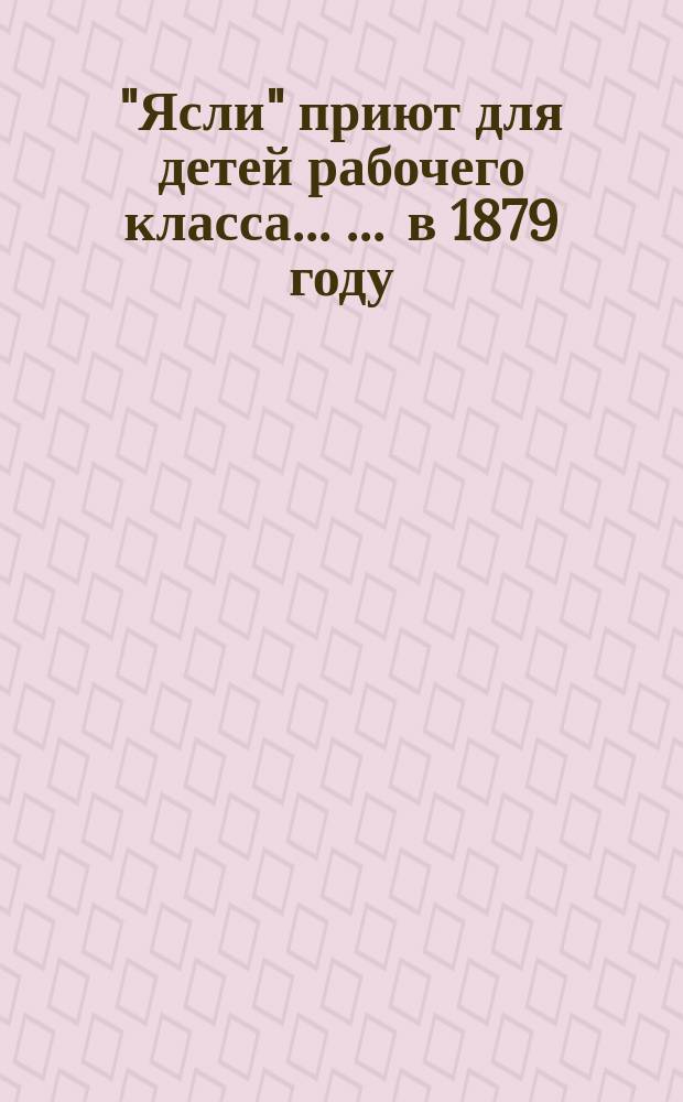 "Ясли" приют для детей рабочего класса ... ... в 1879 году