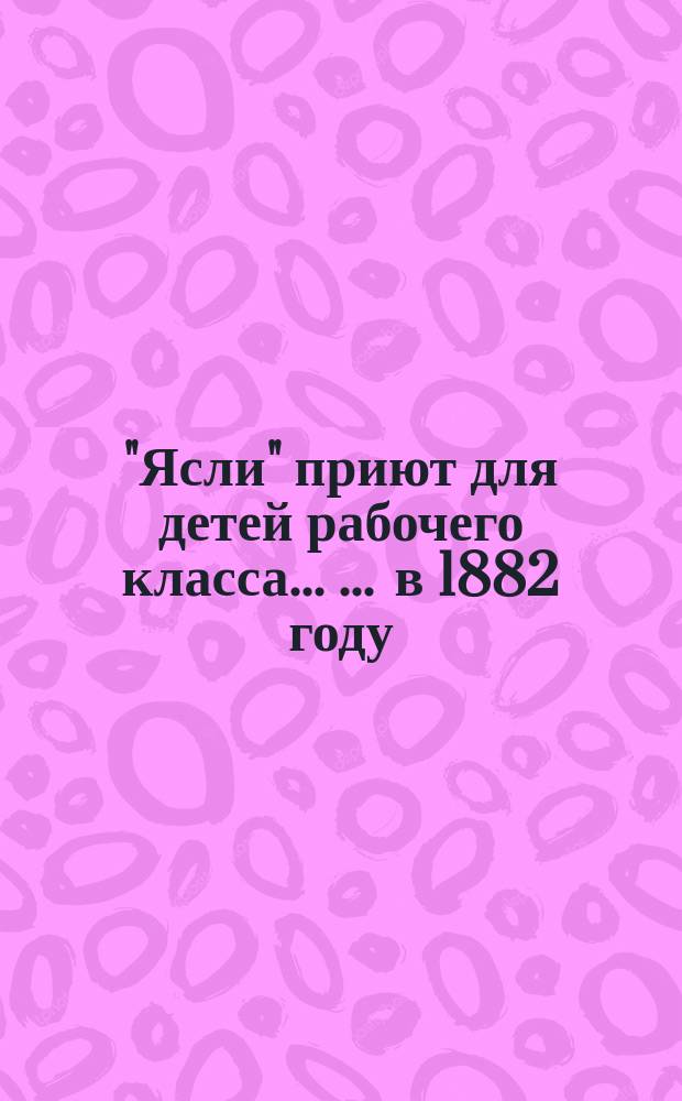 "Ясли" приют для детей рабочего класса ... ... в 1882 году