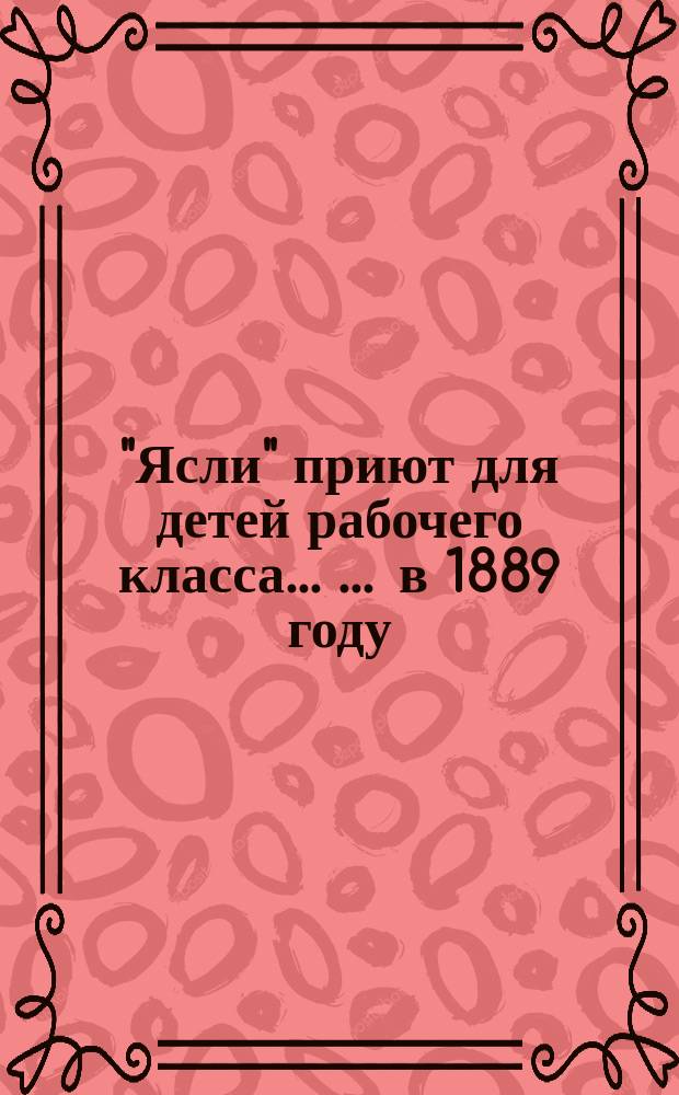 "Ясли" приют для детей рабочего класса ... ... в 1889 году