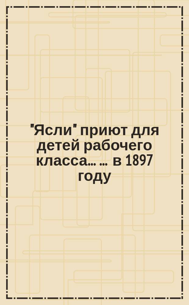 "Ясли" приют для детей рабочего класса ... ... в 1897 году