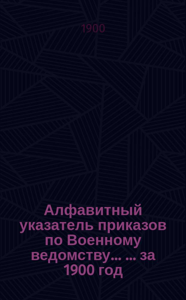 Алфавитный указатель приказов по Военному ведомству ... ... за 1900 год
