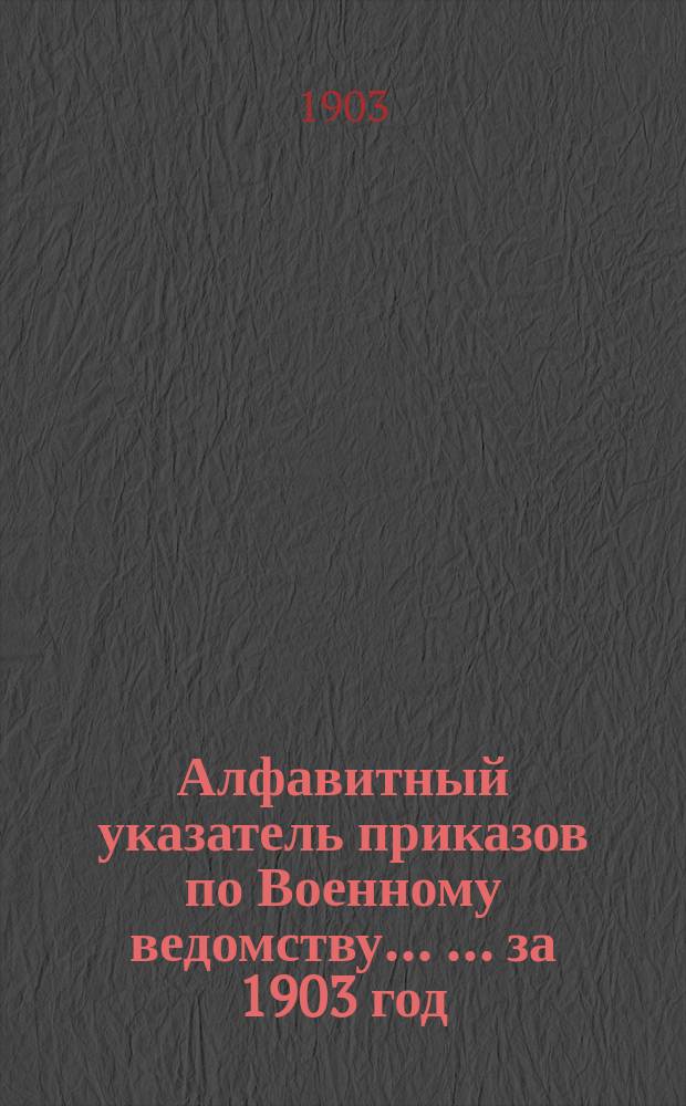 Алфавитный указатель приказов по Военному ведомству ... ... за 1903 год