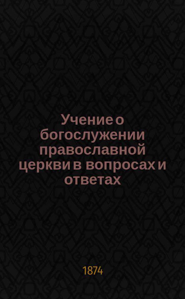 Учение о богослужении православной церкви в вопросах и ответах