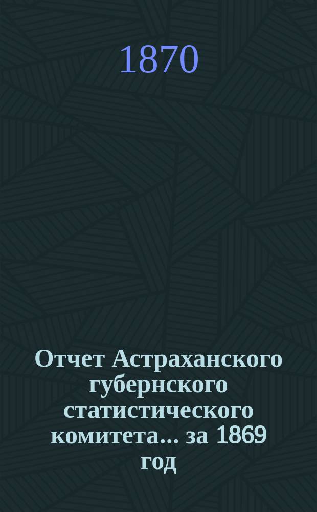 Отчет Астраханского губернского статистического комитета ... за 1869 год