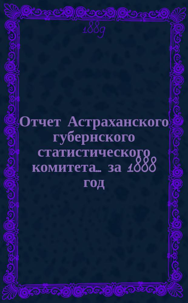 Отчет Астраханского губернского статистического комитета ... за 1888 год