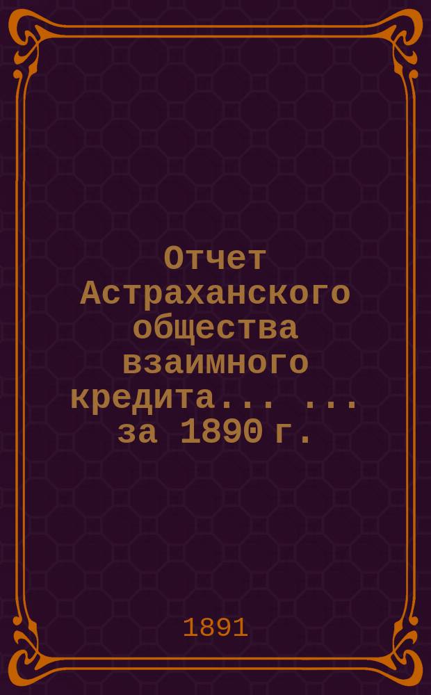 Отчет Астраханского общества взаимного кредита ... ... за 1890 г.