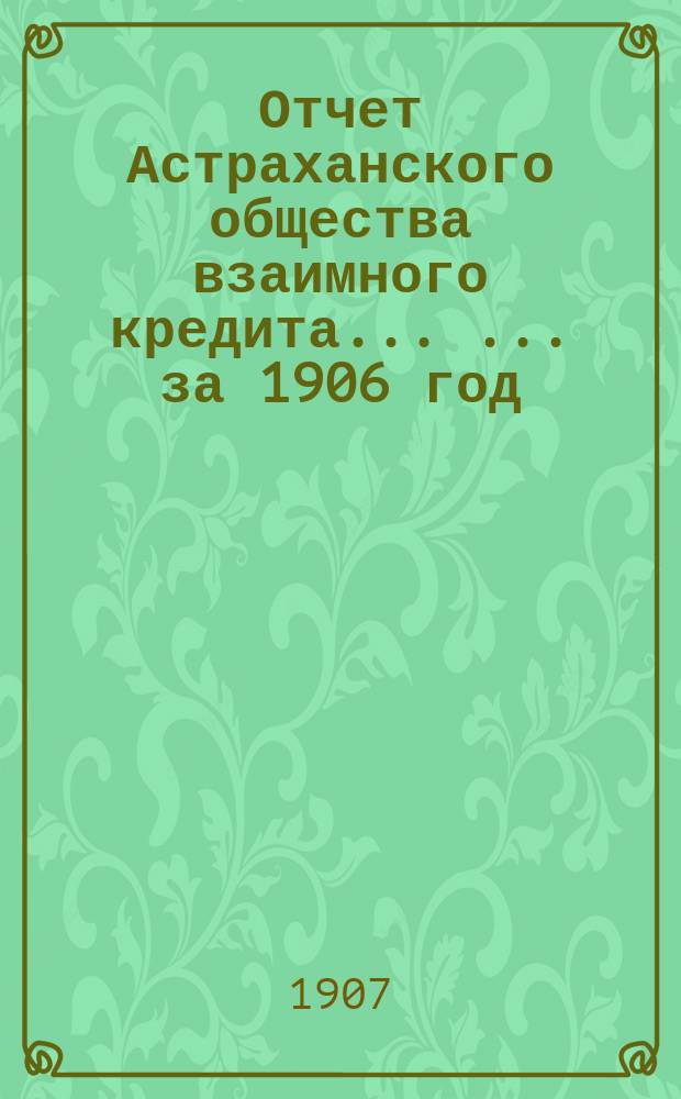 Отчет Астраханского общества взаимного кредита ... ... за 1906 год