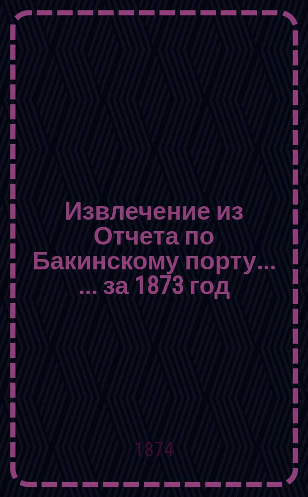 Извлечение из Отчета по Бакинскому порту ... ... за 1873 год