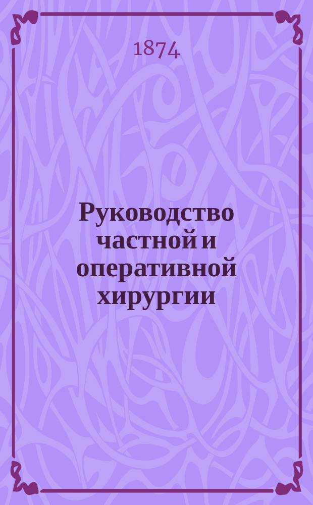 Руководство частной и оперативной хирургии : С прим. и доп. патол. анатомии от ред. Вып. 1-5. Вып. 4 : Болезни женских мочеполовых органов