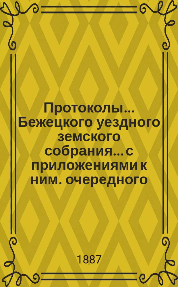 Протоколы... Бежецкого уездного земского собрания... [с приложениями к ним]. очередного... 27-29 сентября 1886 года