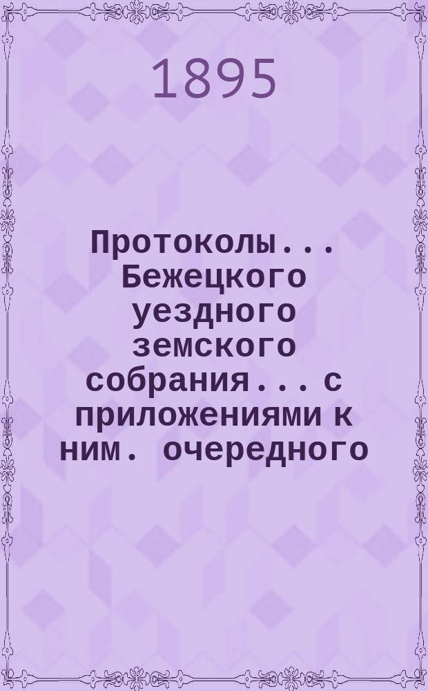 Протоколы... Бежецкого уездного земского собрания... [с приложениями к ним]. очередного... 25-29 сентября 1894 года