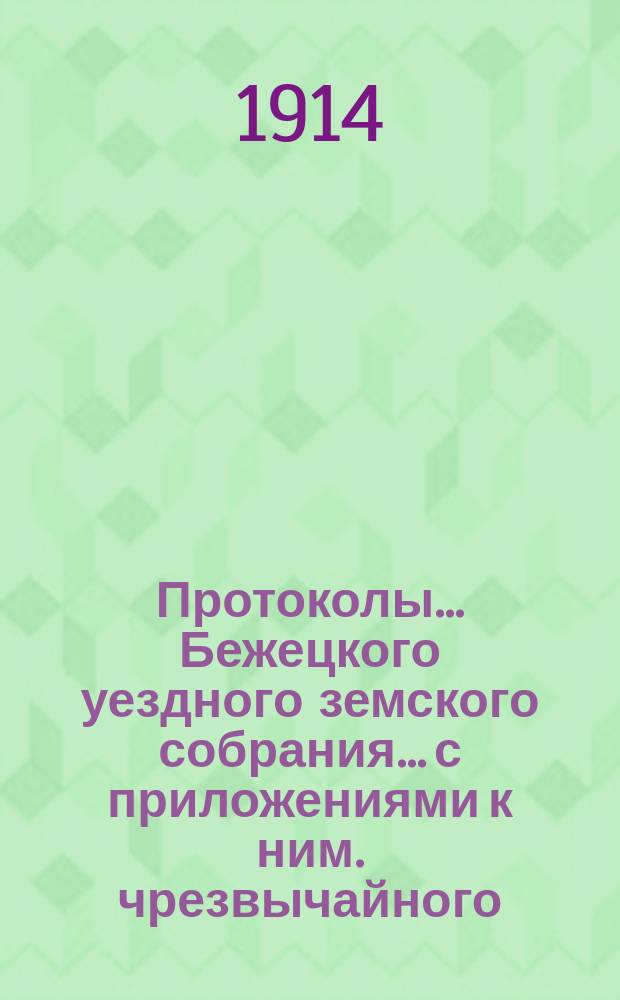 Протоколы... Бежецкого уездного земского собрания... [с приложениями к ним]. чрезвычайного... 12-го августа 1914 года