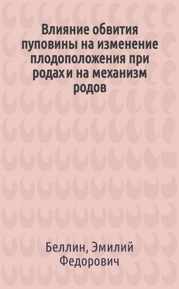 Влияние обвития пуповины на изменение плодоположения при родах и на механизм родов : (Сообщ. из Клиники проф. И.П. Лазаревича в Харькове)