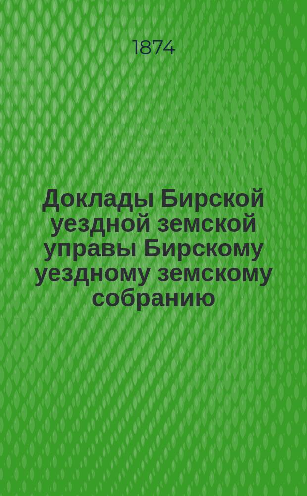 Доклады Бирской уездной земской управы [Бирскому уездному земскому собранию]