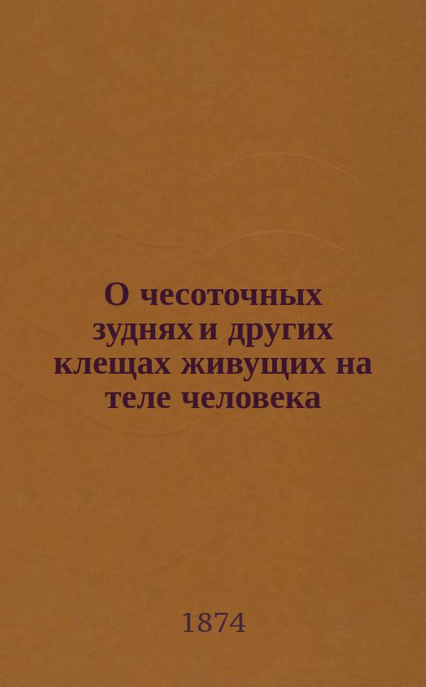 О чесоточных зуднях и других клещах живущих на теле человека : Избрано Комис. к напечатанию из числа чтений для народа, произнес. в Соляном городке : Чтение для народа