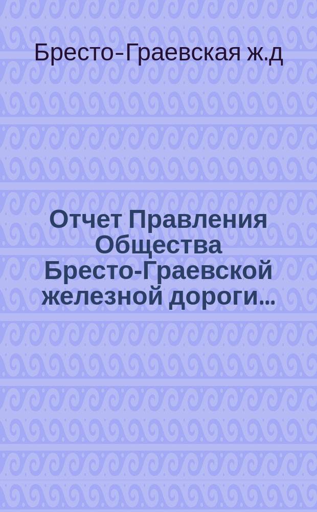 Отчет Правления Общества Бресто-Граевской железной дороги...