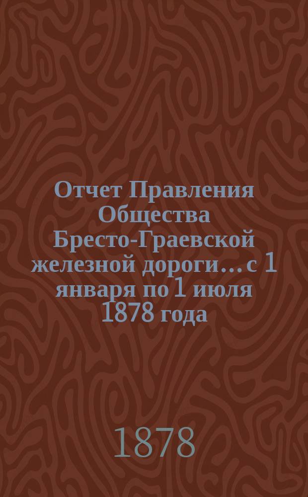 Отчет Правления Общества Бресто-Граевской железной дороги... с 1 января по 1 июля 1878 года