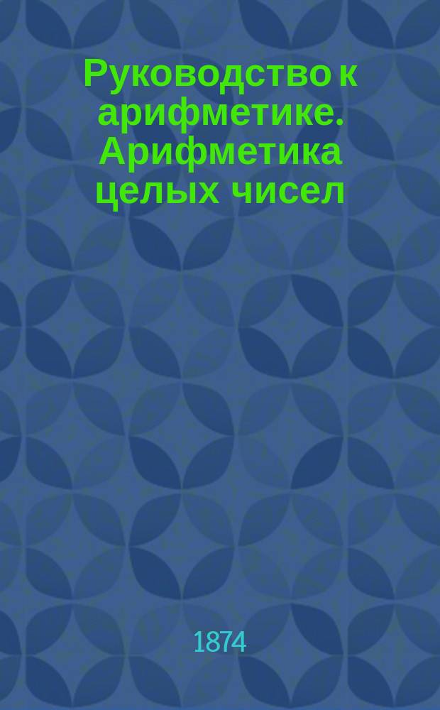 Руководство к арифметике. Арифметика целых чисел : (В объеме гимназ. курса)