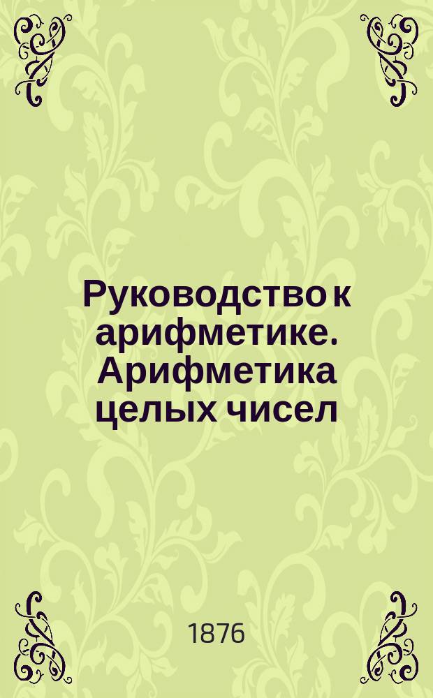 Руководство к арифметике. Арифметика целых чисел : (В объеме гимназ. курса)