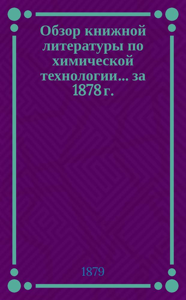 Обзор книжной литературы по химической технологии... ... за 1878 г.