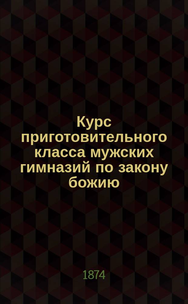 Курс приготовительного класса мужских гимназий по закону божию : В вопросах и ответах : Сост. по новоизд. прогр. М-ва нар. прос