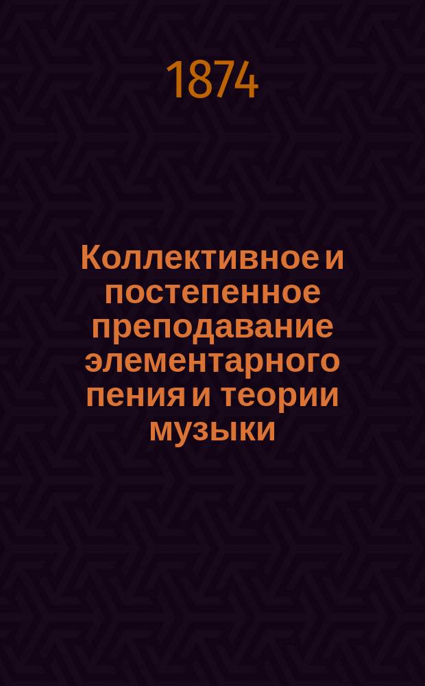 Коллективное и постепенное преподавание элементарного пения и теории музыки : Отд. практ. Степень 1 : Метода Галена, приспособл. к хоровому преподаванию православ. церк. пения без помощи муз. инструмента и служащая также введ. при общ. изуч. пения и музыки по всякой методе : Соч. это преимущественно сост. для руководства сел. учителям Ведомства С. Петерб. имп. воспитат. дома