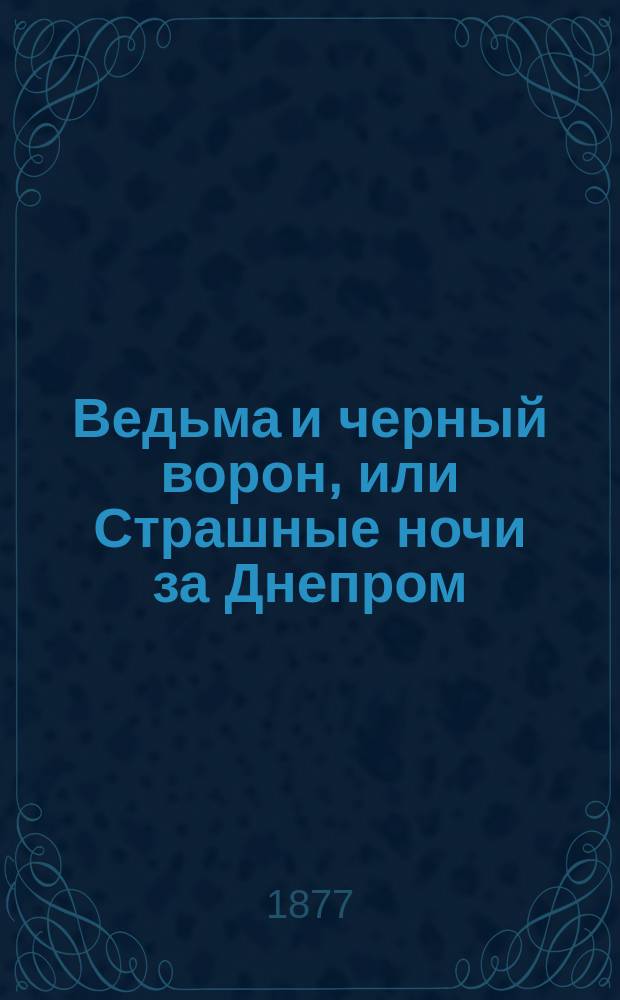 Ведьма и черный ворон, или Страшные ночи за Днепром : Черный ворон, или Страшные ночи за Днепром : Повесть из нар. преданий