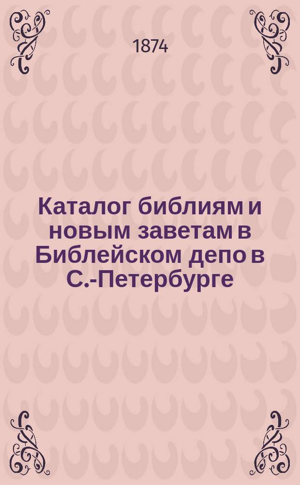 Каталог библиям и новым заветам в Библейском депо в С.-Петербурге : 1874