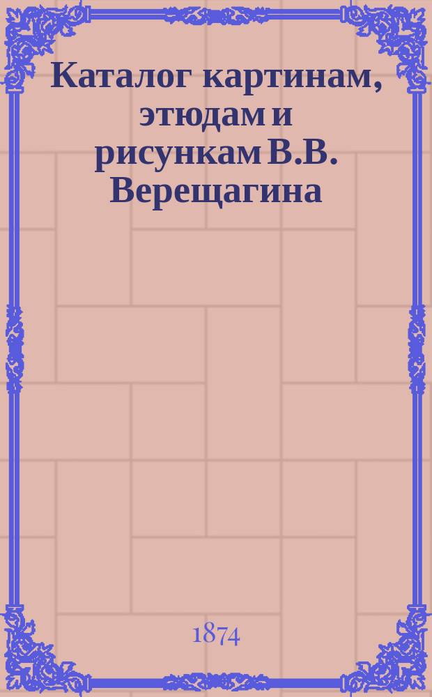 Каталог картинам, этюдам и рисункам В.В. Верещагина