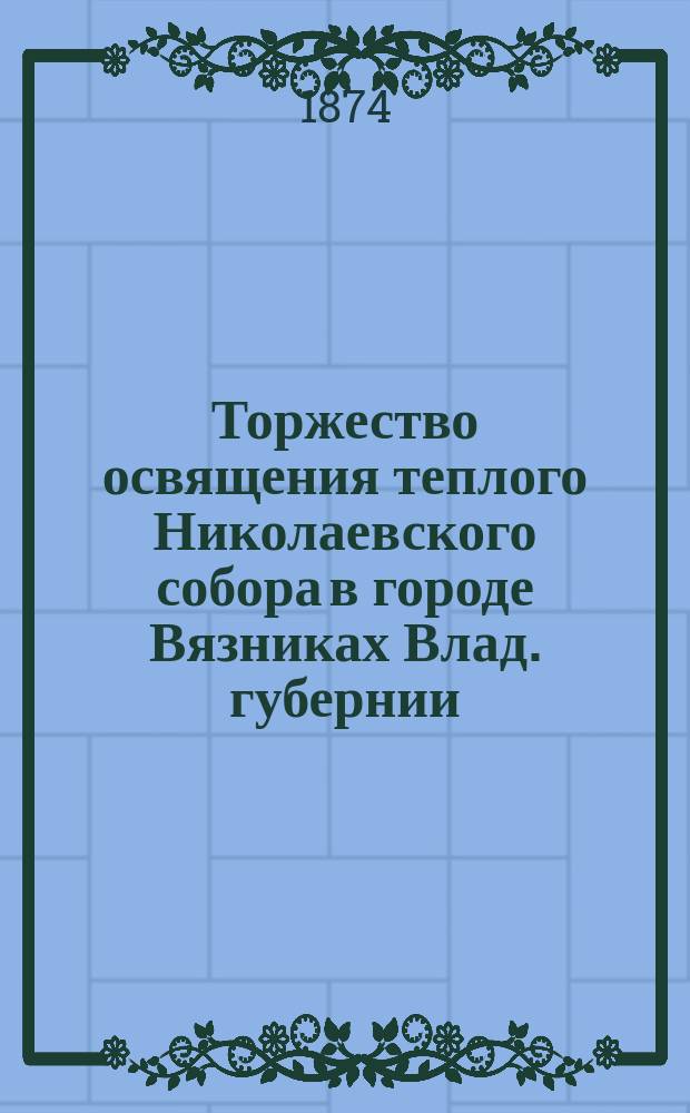 Торжество освящения теплого Николаевского собора в городе Вязниках Влад. губернии