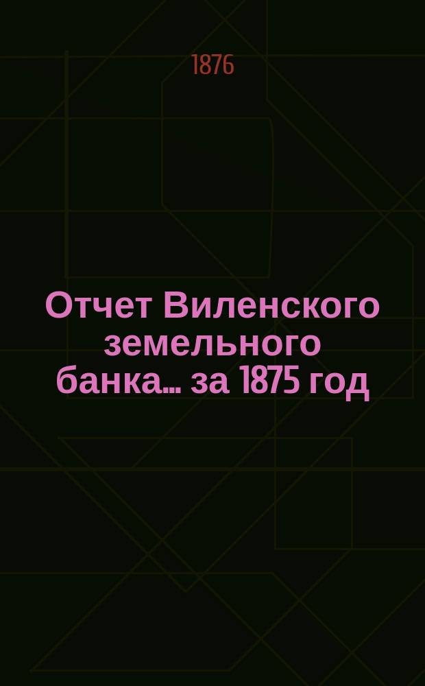 Отчет Виленского земельного банка... за 1875 год