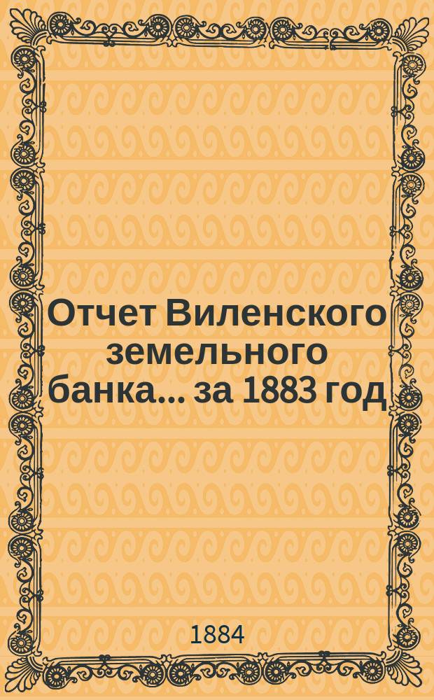 Отчет Виленского земельного банка... за 1883 год