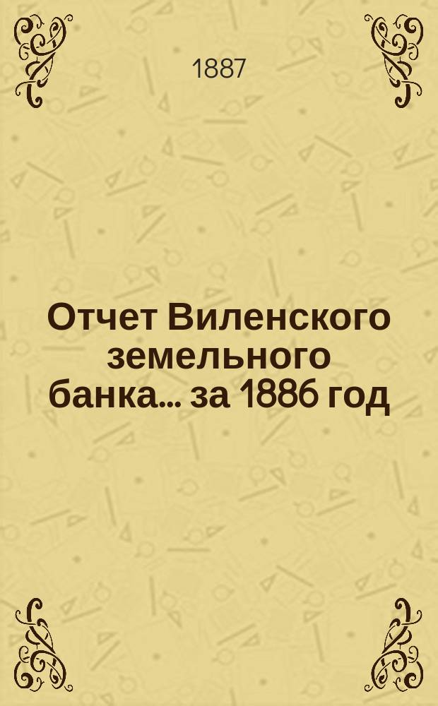 Отчет Виленского земельного банка... за 1886 год