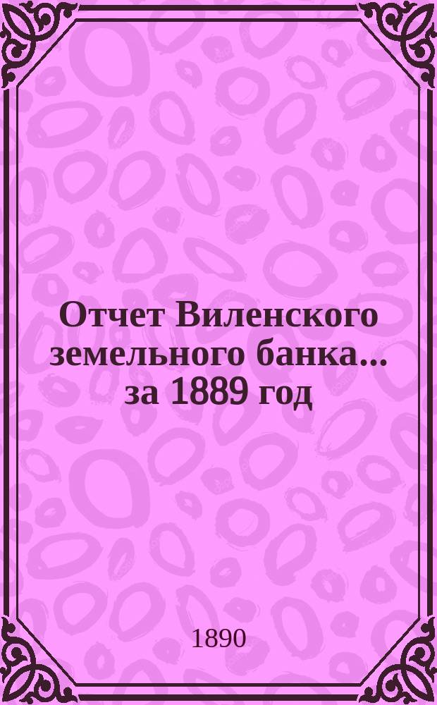 Отчет Виленского земельного банка... за 1889 год