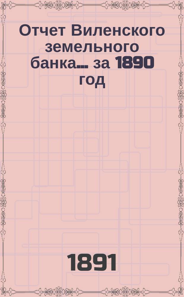 Отчет Виленского земельного банка... за 1890 год