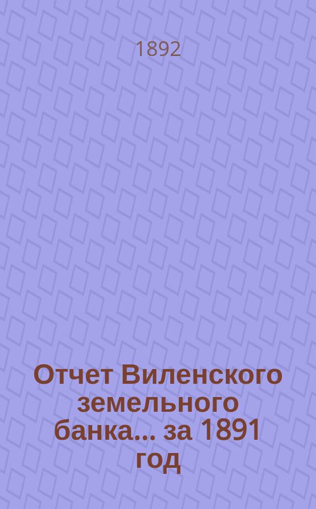 Отчет Виленского земельного банка... за 1891 год