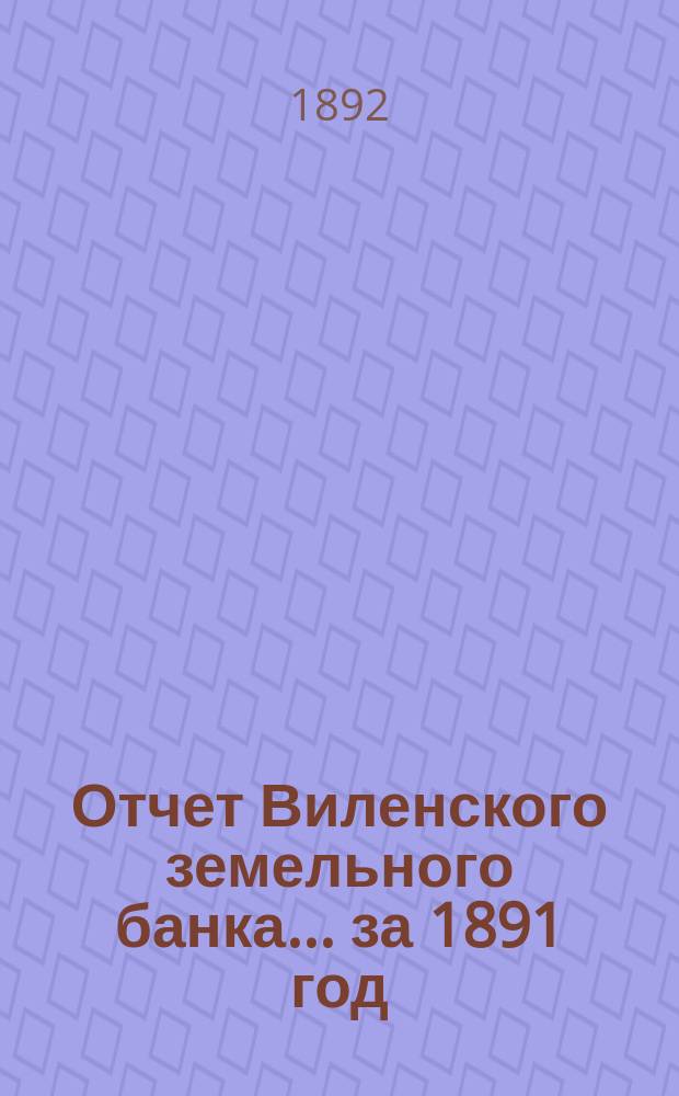 Отчет Виленского земельного банка... за 1891 год