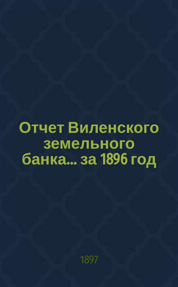 Отчет Виленского земельного банка... за 1896 год