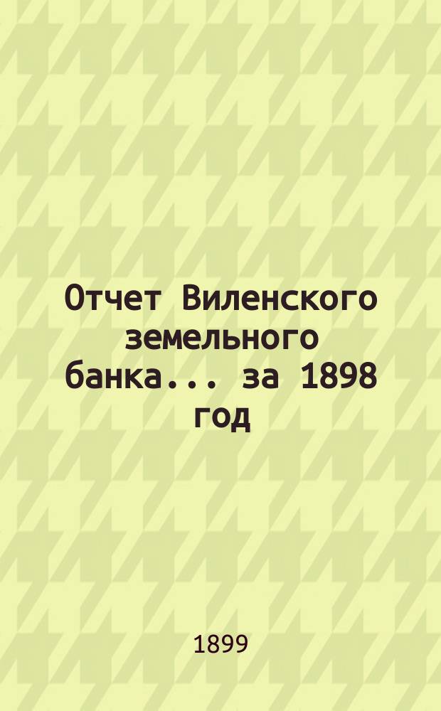 Отчет Виленского земельного банка... за 1898 год