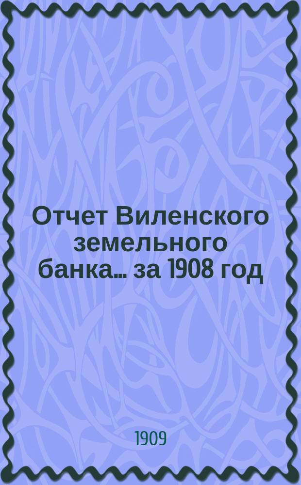 Отчет Виленского земельного банка... за 1908 год