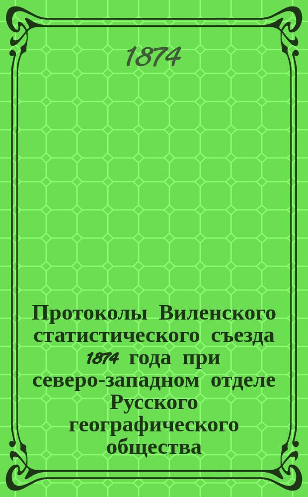 Протоколы Виленского статистического съезда 1874 года при северо-западном отделе Русского географического общества
