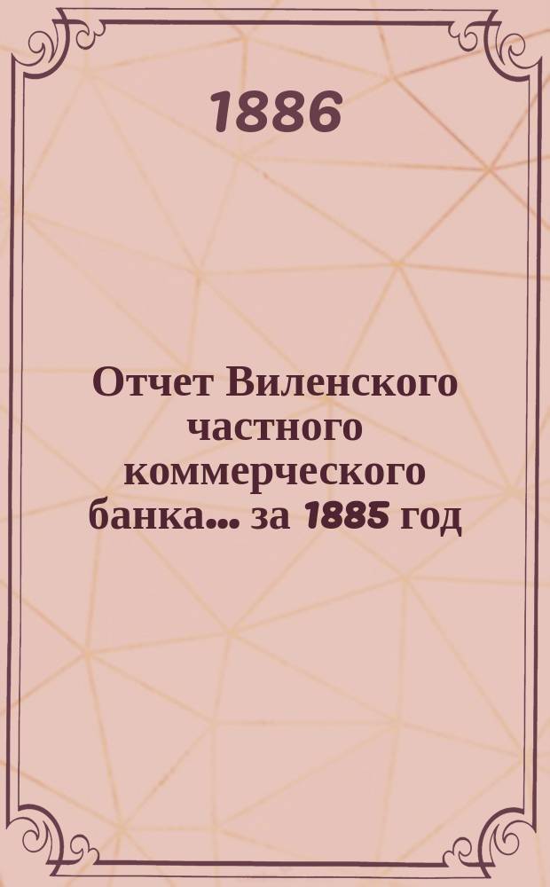 Отчет Виленского частного коммерческого банка... за 1885 год
