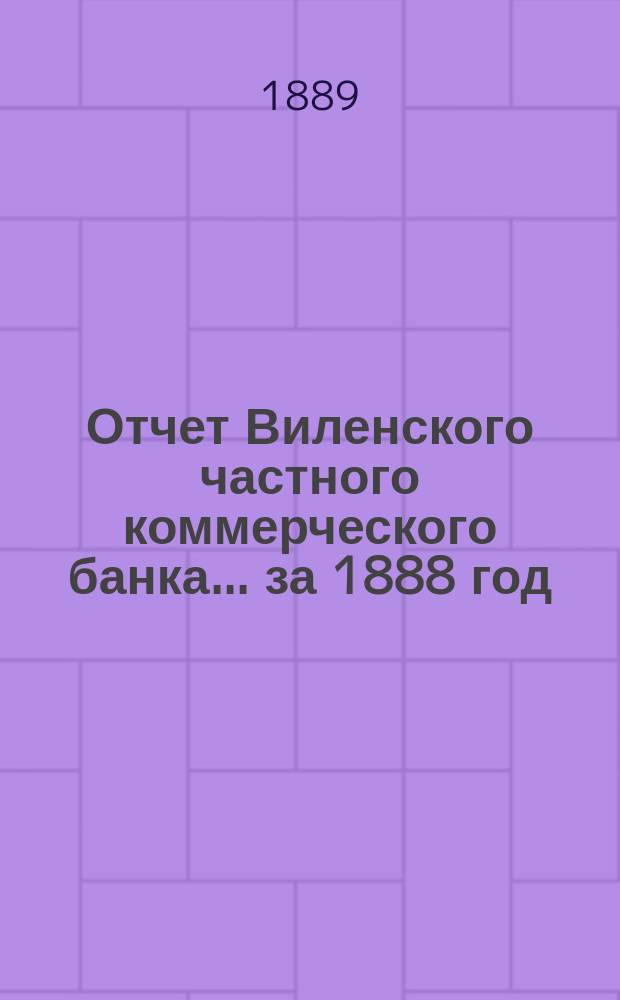 Отчет Виленского частного коммерческого банка... за 1888 год